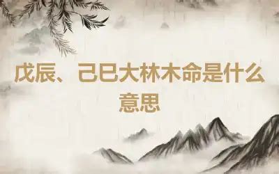 戊辰大林木|什麼叫大林木命 戊辰己巳的五行納音